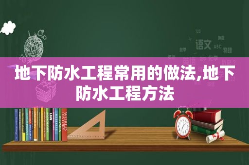 地下防水工程常用的做法,地下防水工程方法