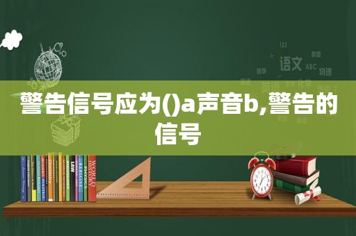 警告信号应为()a声音b,警告的信号