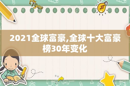 2021全球富豪,全球十大富豪榜30年变化