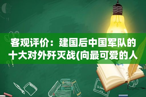 客观评价：建国后中国军队的十大对外歼灭战(向最可爱的人致敬！)