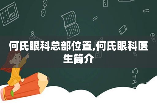 何氏眼科总部位置,何氏眼科医生简介