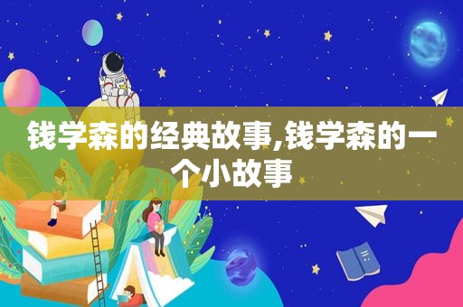 钱学森的经典故事,钱学森的一个小故事