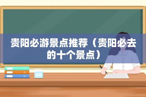 贵阳必游景点推荐（贵阳必去的十个景点）