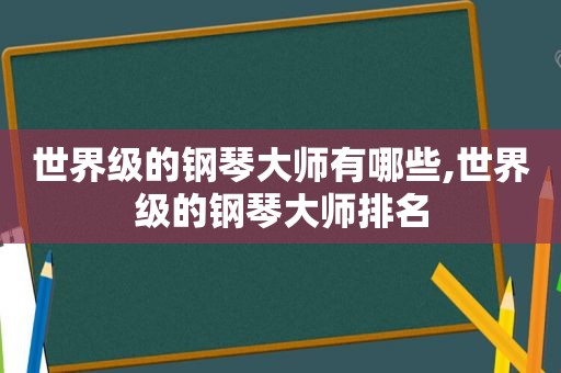 世界级的钢琴大师有哪些,世界级的钢琴大师排名