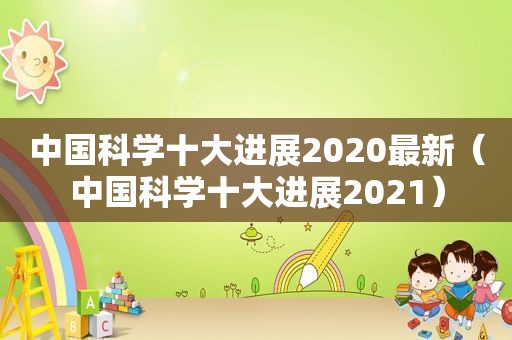中国科学十大进展2020最新（中国科学十大进展2021）