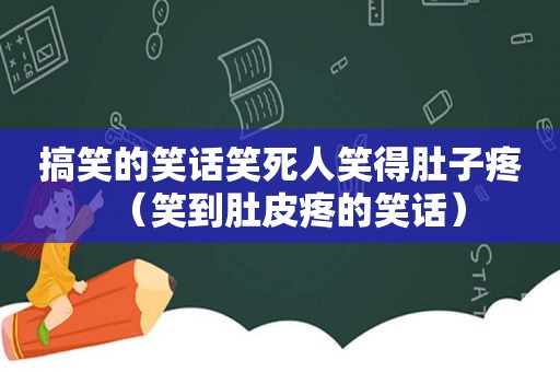 搞笑的笑话笑死人笑得肚子疼（笑到肚皮疼的笑话）