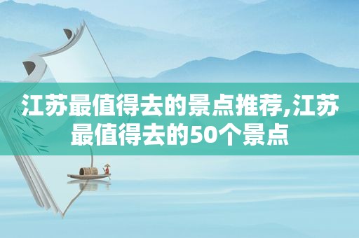 江苏最值得去的景点推荐,江苏最值得去的50个景点  第1张