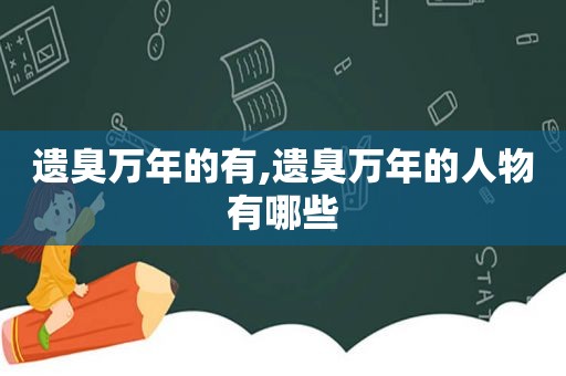 遗臭万年的有,遗臭万年的人物有哪些