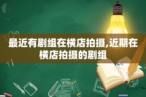 最近有剧组在横店拍摄,近期在横店拍摄的剧组