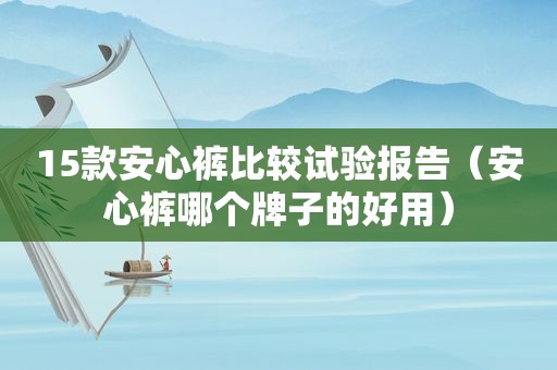 15款安心裤比较试验报告（安心裤哪个牌子的好用）  第1张