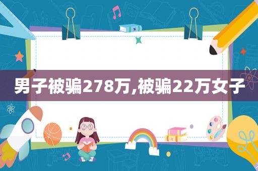 男子被骗278万,被骗22万女子