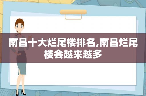 南昌十大烂尾楼排名,南昌烂尾楼会越来越多