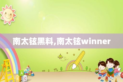 南太铉黑料,南太铉winner