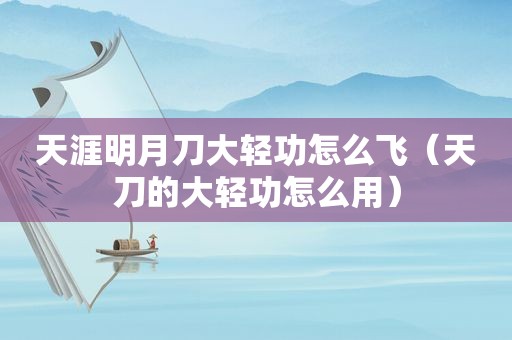 天涯明月刀大轻功怎么飞（天刀的大轻功怎么用）