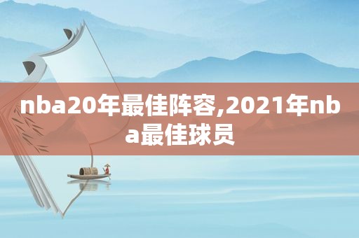 nba20年最佳阵容,2021年nba最佳球员