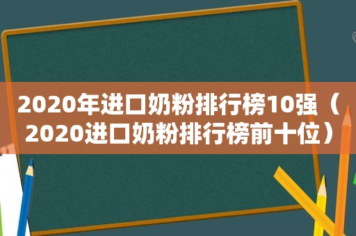 2020年进口奶粉排行榜10强（2020进口奶粉排行榜前十位）
