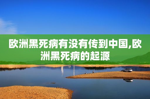 欧洲黑死病有没有传到中国,欧洲黑死病的起源