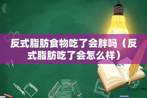 反式脂肪食物吃了会胖吗（反式脂肪吃了会怎么样）