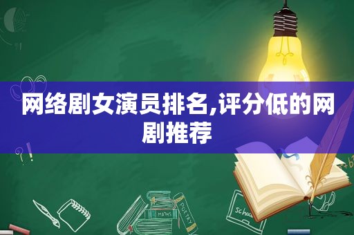 网络剧女演员排名,评分低的网剧推荐