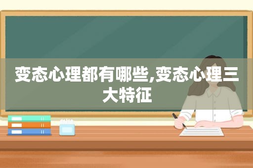 变态心理都有哪些,变态心理三大特征  第1张