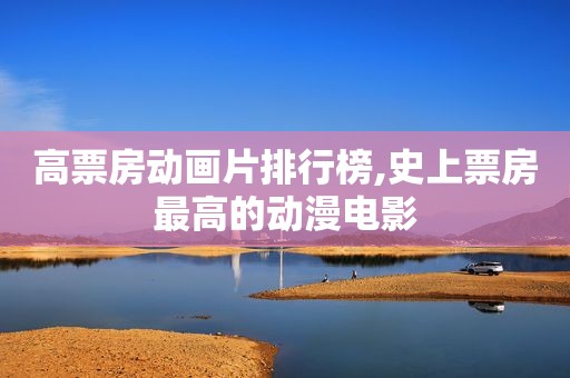 高票房动画片排行榜,史上票房最高的动漫电影