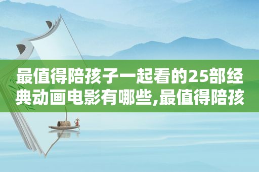 最值得陪孩子一起看的25部经典动画电影有哪些,最值得陪孩子一起看的25部经典动画电影推荐  第1张