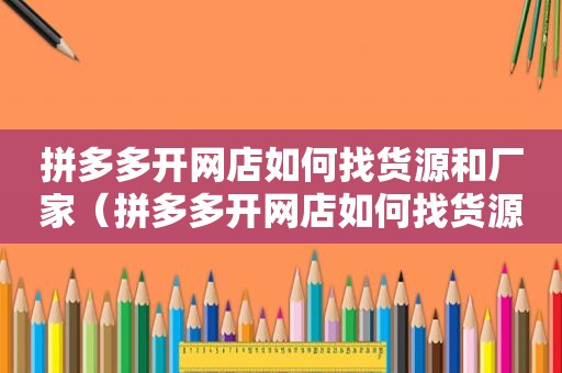 拼多多开网店如何找货源和厂家（拼多多开网店如何找货源卖）