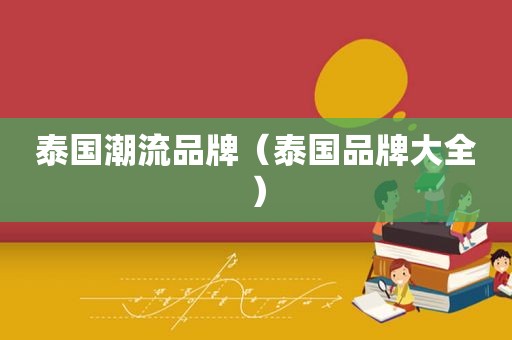 泰国潮流品牌（泰国品牌大全）