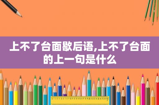 上不了台面歇后语,上不了台面的上一句是什么