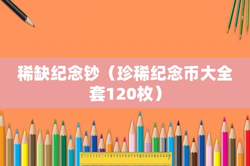 稀缺纪念钞（珍稀纪念币大全套120枚）  第1张