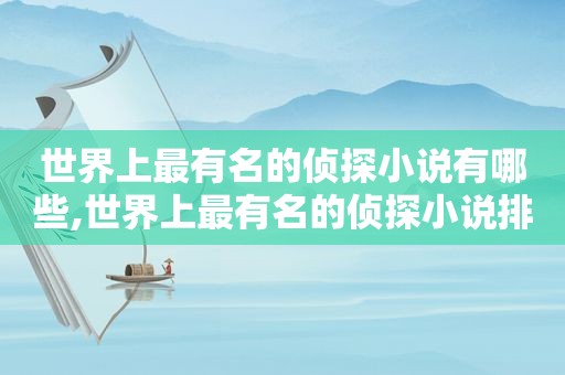 世界上最有名的侦探小说有哪些,世界上最有名的侦探小说排名