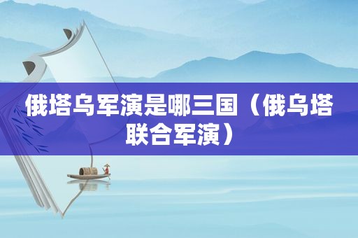 俄塔乌军演是哪三国（俄乌塔联合军演）