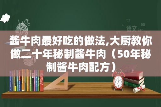 酱牛肉最好吃的做法,大厨教你做二十年秘制酱牛肉（50年秘制酱牛肉配方）