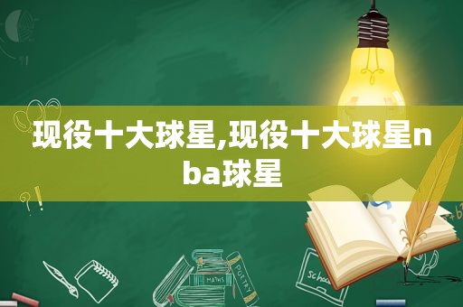 现役十大球星,现役十大球星nba球星