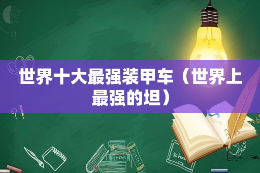 世界十大最强装甲车（世界上最强的坦）