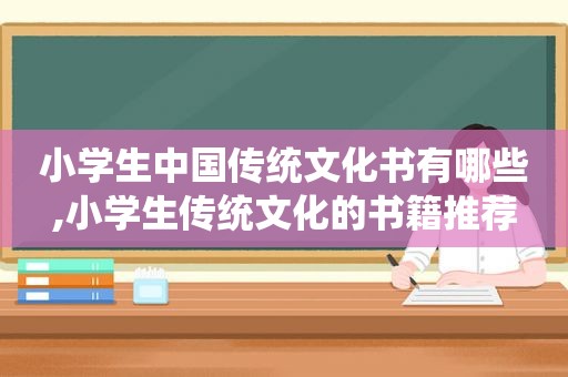 小学生中国传统文化书有哪些,小学生传统文化的书籍推荐