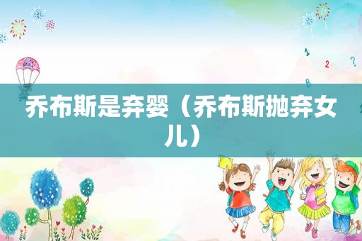 乔布斯是弃婴（乔布斯抛弃女儿）
