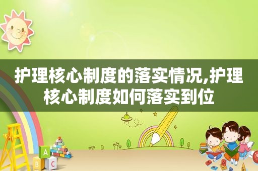 护理核心制度的落实情况,护理核心制度如何落实到位