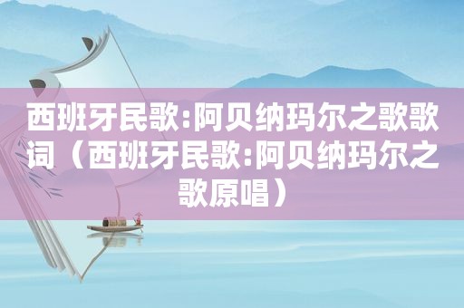 西班牙民歌:阿贝纳玛尔之歌歌词（西班牙民歌:阿贝纳玛尔之歌原唱）