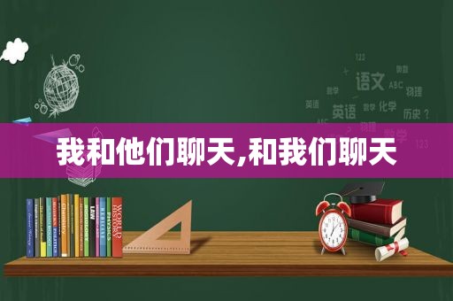 我和他们聊天,和我们聊天