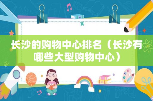 长沙的购物中心排名（长沙有哪些大型购物中心）