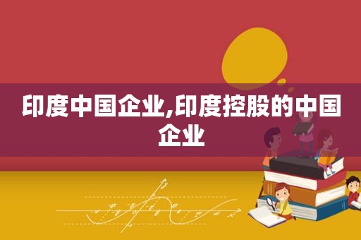 印度中国企业,印度控股的中国企业