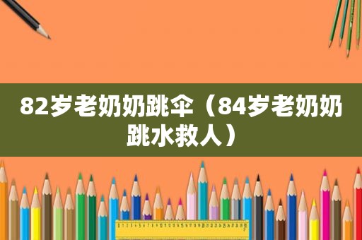 82岁老奶奶跳伞（84岁老奶奶跳水救人）