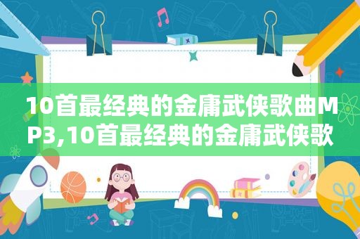 10首最经典的金庸武侠歌曲MP3,10首最经典的金庸武侠歌曲大全