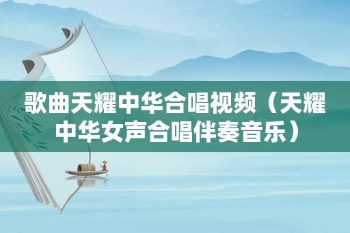 歌曲天耀中华合唱视频（天耀中华女声合唱伴奏音乐）