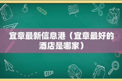宜章最新信息港（宜章最好的酒店是哪家）