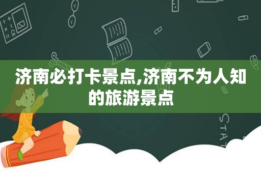 济南必打卡景点,济南不为人知的旅游景点