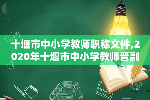 十堰市中小学教师职称文件,2020年十堰市中小学教师晋副高评审公示名单