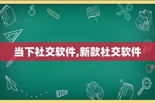 当下社交软件,新款社交软件  第1张