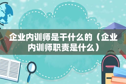 企业内训师是干什么的（企业内训师职责是什么）